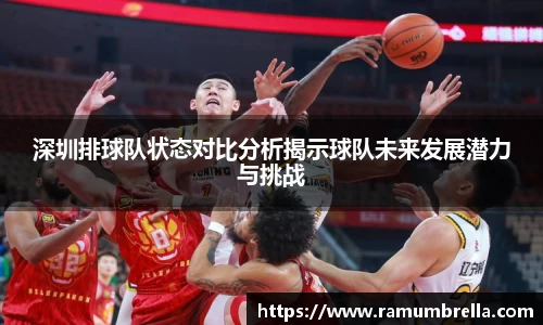 深圳排球队状态对比分析揭示球队未来发展潜力与挑战