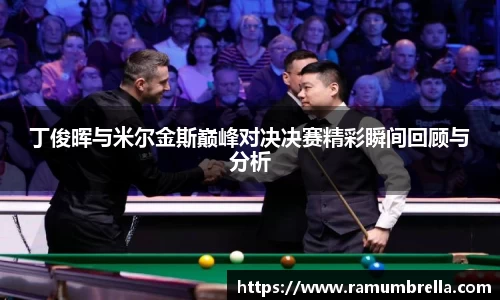 丁俊晖与米尔金斯巅峰对决决赛精彩瞬间回顾与分析
