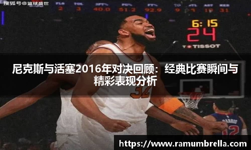 尼克斯与活塞2016年对决回顾：经典比赛瞬间与精彩表现分析