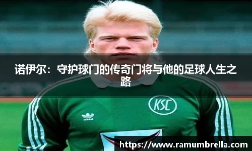 诺伊尔：守护球门的传奇门将与他的足球人生之路